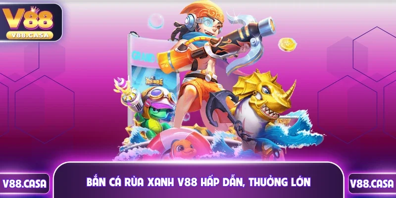 Bắn cá rùa xanh V88 hấp dẫn, thưởng lớn