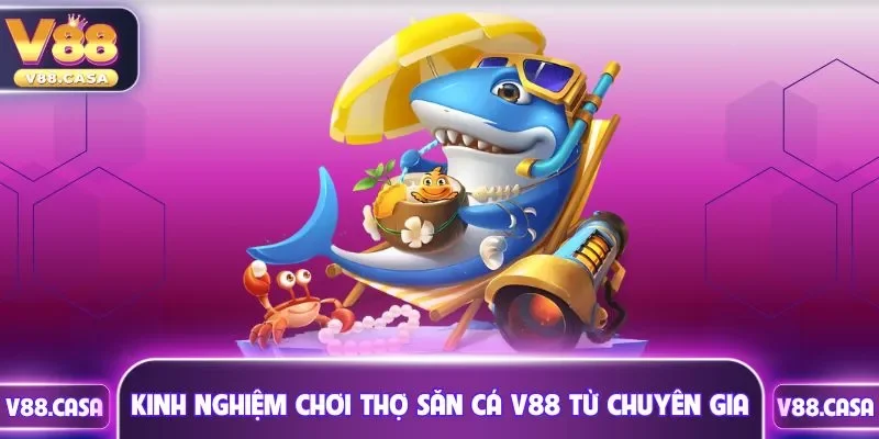 Kinh nghiệm chơi thợ săn cá V88 từ chuyên gia